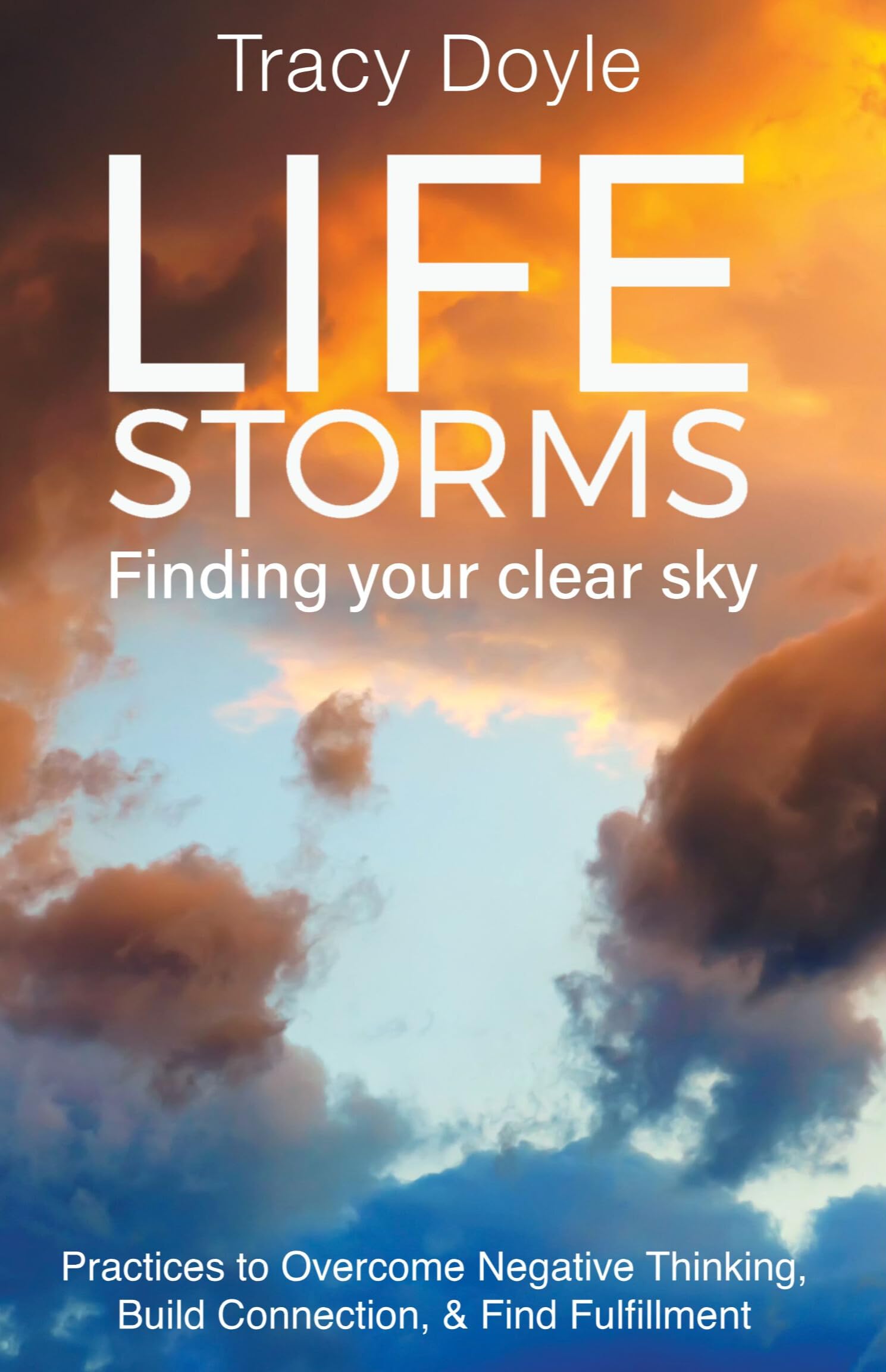 Life Storms Finding Your Clear Sky: Practices to Overcome Negative Thinking, Build Connection, & Find Fulfillment