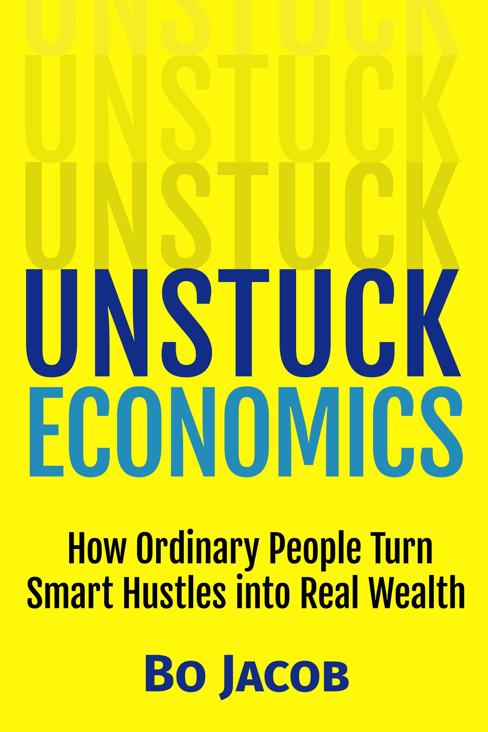 Unstuck Economics: How Ordinary People Turn Smart Hustles into Real Wealth