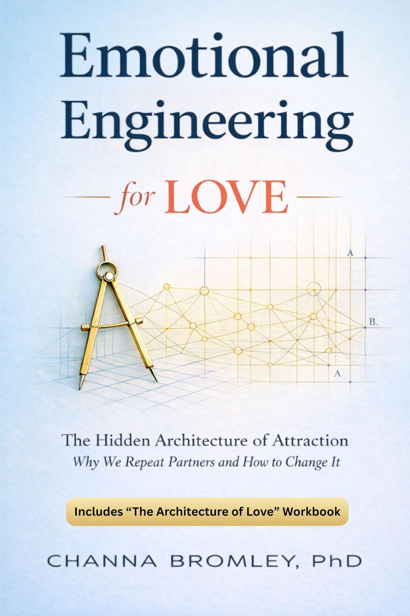 Emotional Engineering for Love: The Hidden Architecture of Attraction: Why We Repeat Partners and How to Change It