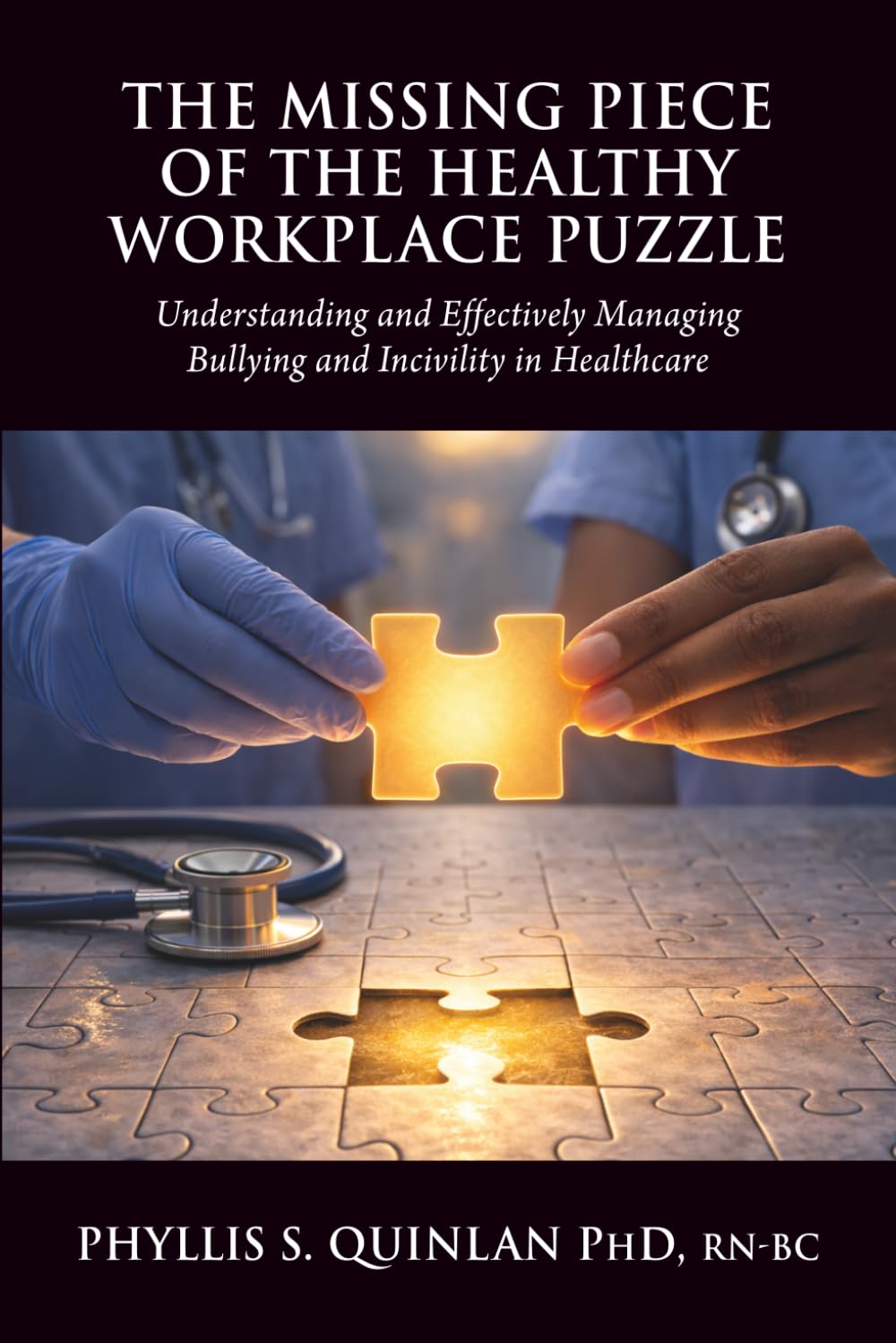 The Missing Piece of the Healthy Workplace Puzzle: Understanding and Effectively Managing Bullying and Incivility in Healthcare